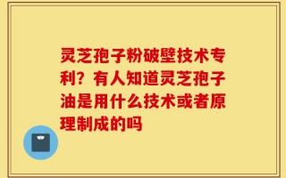 灵芝孢子粉破壁技术专利？有人知道灵芝孢子油是用什么技术或者原理制成的吗