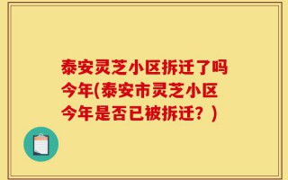泰安灵芝小区拆迁了吗今年(泰安市灵芝小区今年是否已被拆迁？)