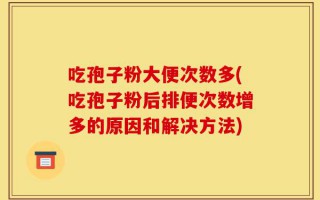 吃孢子粉大便次数多(吃孢子粉后排便次数增多的原因和解决方法)