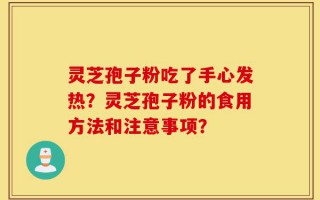 灵芝孢子粉吃了手心发热？灵芝孢子粉的食用方法和注意事项？