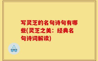 写灵芝的名句诗句有哪些(灵芝之美：经典名句诗词解读)
