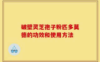破壁灵芝孢子粉匹多莫德的功效和使用方法