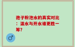 孢子粉泡水的真实对比：温水与开水谁更胜一筹？