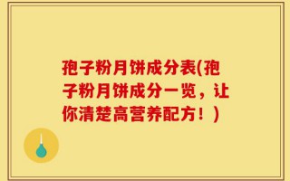 孢子粉月饼成分表(孢子粉月饼成分一览，让你清楚高营养配方！)