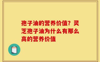 孢子油的营养价值？灵芝孢子油为什么有那么高的营养价值