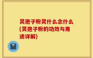 灵孢子粉灵什么念什么(灵孢子粉的功效与用途详解)