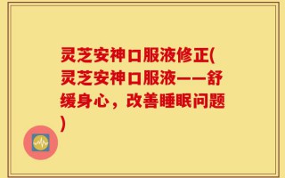 灵芝安神口服液修正(灵芝安神口服液——舒缓身心，改善睡眠问题)
