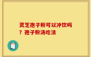灵芝孢子粉可以冲饮吗？孢子粉汤吃法