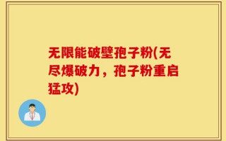 无限能破壁孢子粉(无尽爆破力，孢子粉重启猛攻)