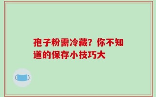 孢子粉需冷藏？你不知道的保存小技巧大