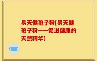 易天健孢子粉(易天健孢子粉——促进健康的天然精华)