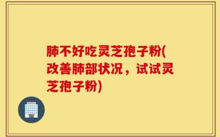 肺不好吃灵芝孢子粉(改善肺部状况，试试灵芝孢子粉)