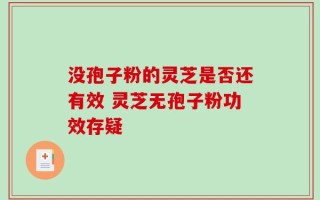 没孢子粉的灵芝是否还有效 灵芝无孢子粉功效存疑