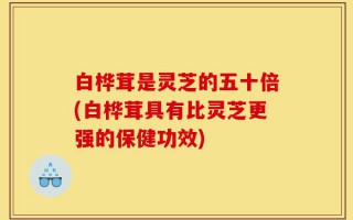 白桦茸是灵芝的五十倍(白桦茸具有比灵芝更强的保健功效)