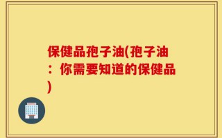保健品孢子油(孢子油：你需要知道的保健品)