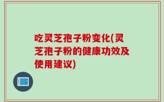 吃灵芝孢子粉变化(灵芝孢子粉的健康功效及使用建议)