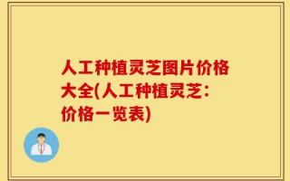 人工种植灵芝图片价格大全(人工种植灵芝：价格一览表)