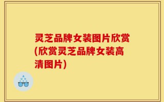灵芝品牌女装图片欣赏(欣赏灵芝品牌女装高清图片)