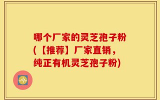 哪个厂家的灵芝孢子粉(【推荐】厂家直销，纯正有机灵芝孢子粉)