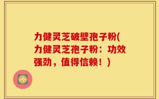 力健灵芝破壁孢子粉(力健灵芝孢子粉：功效强劲，值得信赖！)