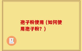 孢子粉使用 (如何使用孢子粉？)