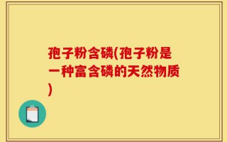 孢子粉含磷(孢子粉是一种富含磷的天然物质)