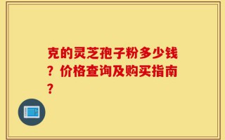 克的灵芝孢子粉多少钱？价格查询及购买指南？