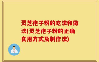 灵芝孢子粉的吃法和做法(灵芝孢子粉的正确食用方式及制作法)