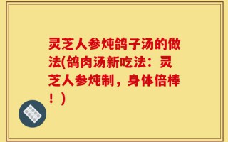 灵芝人参炖鸽子汤的做法(鸽肉汤新吃法：灵芝人参炖制，身体倍棒！)