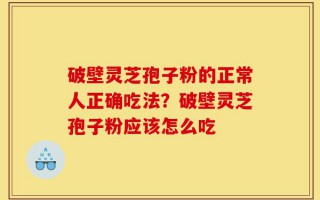 破壁灵芝孢子粉的正常人正确吃法？破壁灵芝孢子粉应该怎么吃