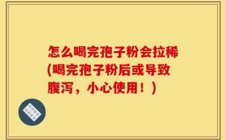 怎么喝完孢子粉会拉稀(喝完孢子粉后或导致腹泻，小心使用！)