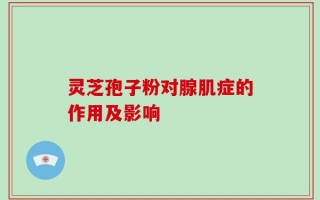灵芝孢子粉对腺肌症的作用及影响