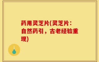 药用灵芝片(灵芝片：自然药引，古老经验重现)