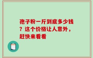 孢子粉一斤到底多少钱？这个价格让人意外，赶快来看看