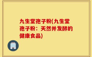 九生堂孢子粉(九生堂孢子粉：天然并发酵的健康食品)
