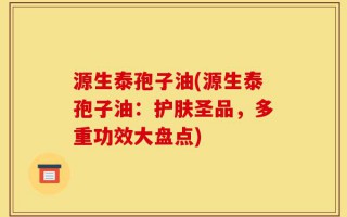 源生泰孢子油(源生泰孢子油：护肤圣品，多重功效大盘点)
