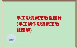 手工彩泥灵芝教程图片(手工制作彩泥灵芝教程图解)