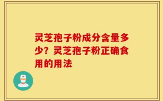 灵芝孢子粉成分含量多少？灵芝孢子粉正确食用的用法