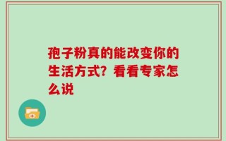 孢子粉真的能改变你的生活方式？看看专家怎么说