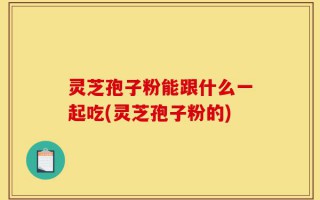 灵芝孢子粉能跟什么一起吃(灵芝孢子粉的)