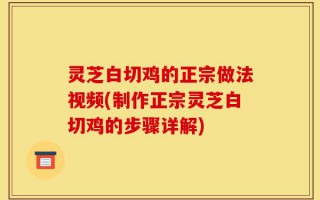 灵芝白切鸡的正宗做法视频(制作正宗灵芝白切鸡的步骤详解)