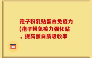 孢子粉乳贴蛋白免疫力(孢子粉免疫力强化贴，提高蛋白质吸收率