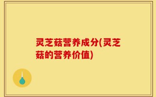 灵芝菇营养成分(灵芝菇的营养价值)