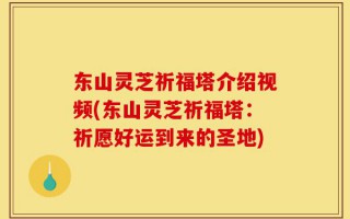 东山灵芝祈福塔介绍视频(东山灵芝祈福塔：祈愿好运到来的圣地)