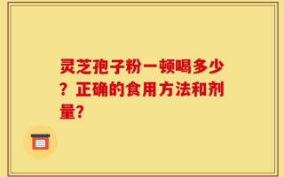 灵芝孢子粉一顿喝多少？正确的食用方法和剂量？