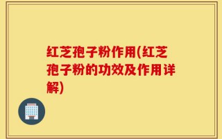 红芝孢子粉作用(红芝孢子粉的功效及作用详解)