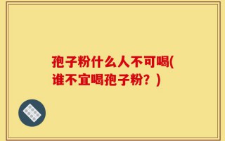 孢子粉什么人不可喝(谁不宜喝孢子粉？)