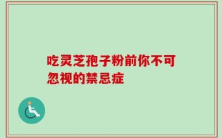 吃灵芝孢子粉前你不可忽视的禁忌症
