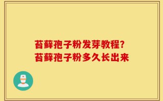 苔藓孢子粉发芽教程？苔藓孢子粉多久长出来