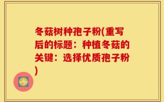冬菇树种孢子粉(重写后的标题：种植冬菇的关键：选择优质孢子粉)